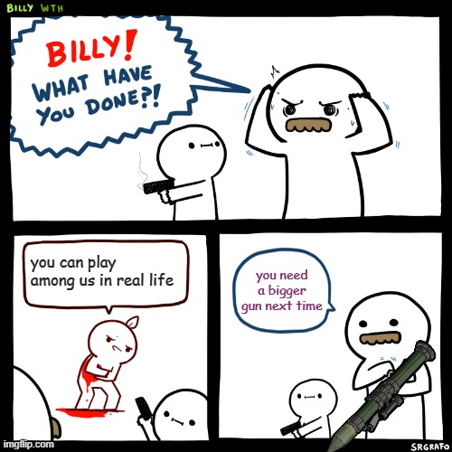 Billy, What Have You Done | you can play among us in real life; you need a bigger gun next time | image tagged in billy what have you done | made w/ Imgflip meme maker