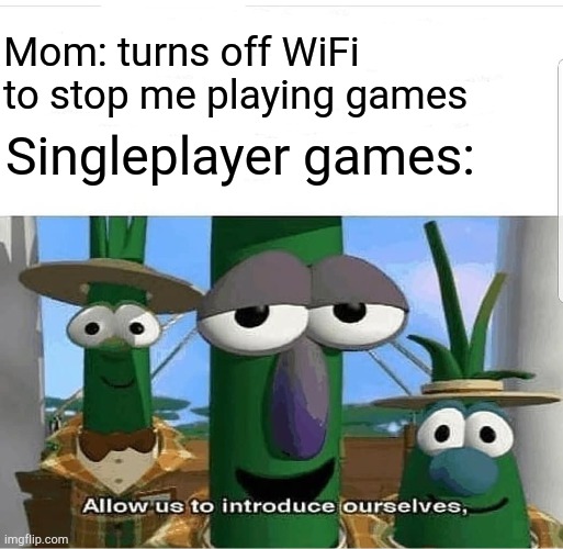 Allow us to introduce ourselves | Mom: turns off WiFi to stop me playing games; Singleplayer games: | image tagged in allow us to introduce ourselves,memes,gaming | made w/ Imgflip meme maker