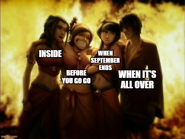 Wake me up | INSIDE; WHEN SEPTEMBER ENDS; WHEN IT'S ALL OVER; BEFORE YOU GO GO | image tagged in avatar the last airbender | made w/ Imgflip meme maker