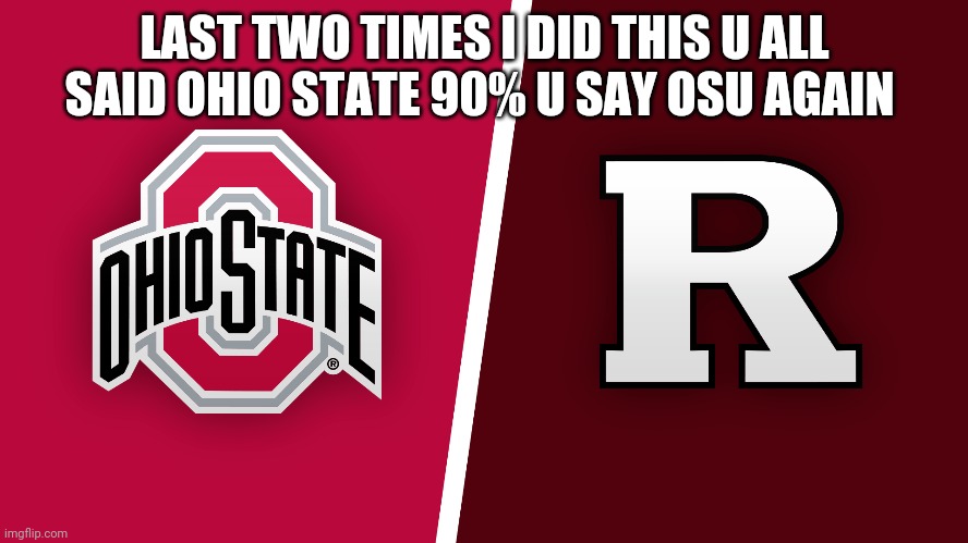 ohio state going to win | LAST TWO TIMES I DID THIS U ALL SAID OHIO STATE 90% U SAY OSU AGAIN | made w/ Imgflip meme maker