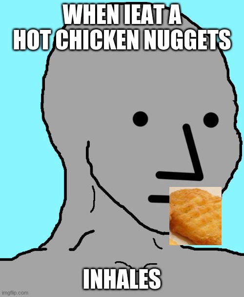 NPC | WHEN IEAT A HOT CHICKEN NUGGETS; INHALES | image tagged in memes,npc | made w/ Imgflip meme maker