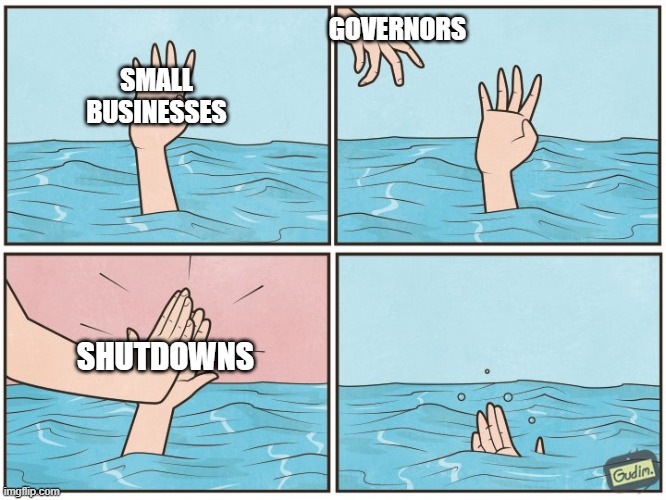 It's sad driving around town seeing all these places closed down, while other businesses are open. | GOVERNORS; SMALL BUSINESSES; SHUTDOWNS | image tagged in high five drown,politics,government shutdown | made w/ Imgflip meme maker