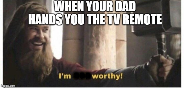 WHEN YOUR DAD HANDS YOU THE TV REMOTE; DDD | image tagged in thor | made w/ Imgflip meme maker