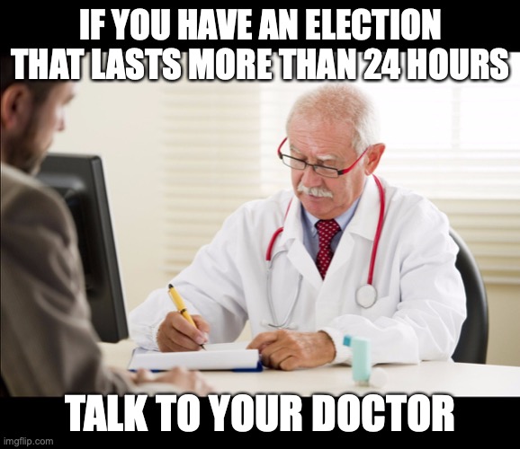 Doctor and patient | IF YOU HAVE AN ELECTION THAT LASTS MORE THAN 24 HOURS; TALK TO YOUR DOCTOR | image tagged in doctor and patient | made w/ Imgflip meme maker