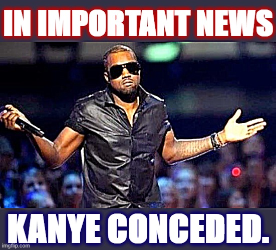 And this is why our country can't have nice things. |  IN IMPORTANT NEWS; KANYE CONCEDED. | image tagged in kanye shoulder shrug,election 2020,2020 elections,politics lol,political humor,breaking news | made w/ Imgflip meme maker