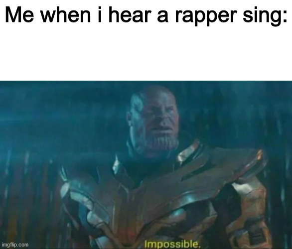 Bruh... | Me when i hear a rapper sing: | image tagged in thanos impossible | made w/ Imgflip meme maker