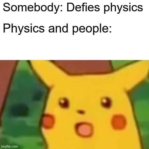 *Defies physics* | Somebody: Defies physics; Physics and people: | image tagged in memes,surprised pikachu | made w/ Imgflip meme maker