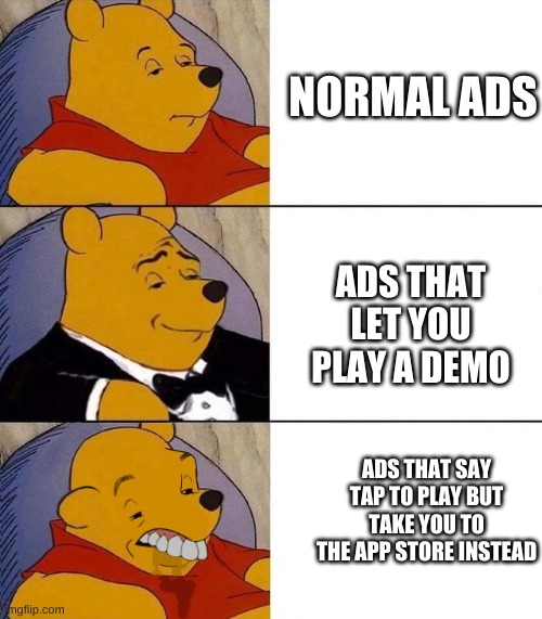 whoa hey there | NORMAL ADS; ADS THAT LET YOU PLAY A DEMO; ADS THAT SAY TAP TO PLAY BUT TAKE YOU TO THE APP STORE INSTEAD | image tagged in best better blurst | made w/ Imgflip meme maker