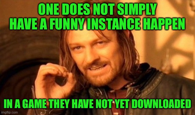 One Does Not Simply Meme | ONE DOES NOT SIMPLY HAVE A FUNNY INSTANCE HAPPEN IN A GAME THEY HAVE NOT YET DOWNLOADED | image tagged in memes,one does not simply | made w/ Imgflip meme maker