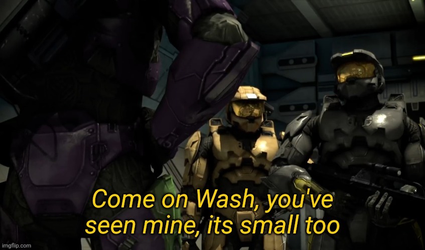 Come on Wash you've seen mine its small too | image tagged in come on wash you've seen mine its small too | made w/ Imgflip meme maker