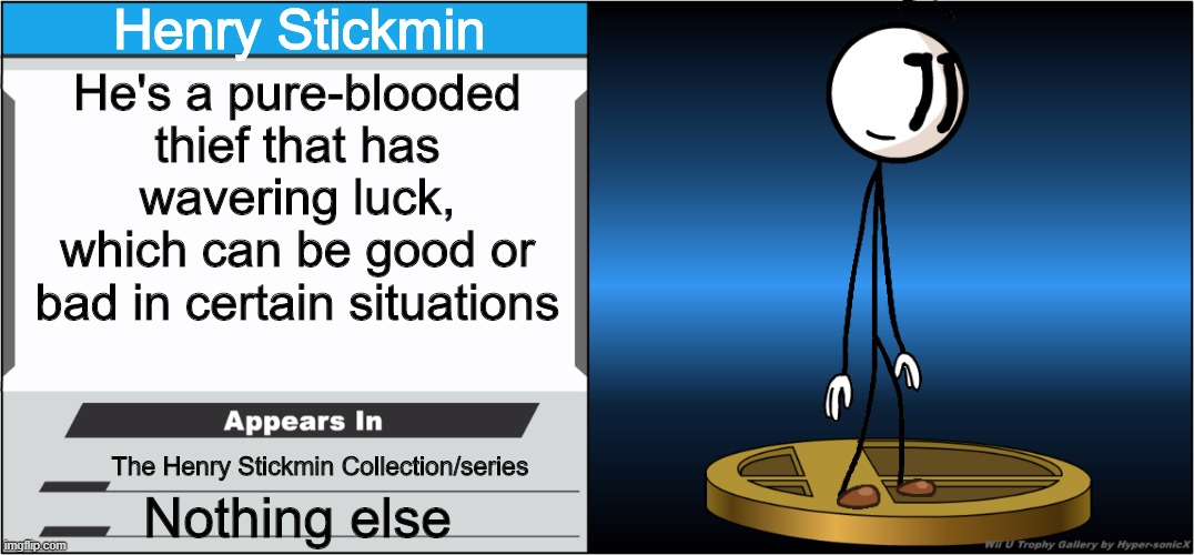 Henry Stickmin should be a fighter... | Henry Stickmin; He's a pure-blooded thief that has wavering luck, which can be good or bad in certain situations; The Henry Stickmin Collection/series; Nothing else | image tagged in smash bros trophy,super smash bros,henry stickmin | made w/ Imgflip meme maker