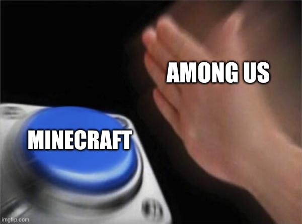 You got shmacked | AMONG US; MINECRAFT | image tagged in memes,blank nut button | made w/ Imgflip meme maker