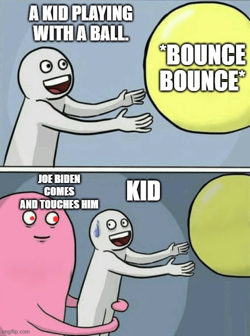 Running Away Balloon | A KID PLAYING WITH A BALL. *BOUNCE BOUNCE*; JOE BIDEN COMES AND TOUCHES HIM; KID | image tagged in memes,running away balloon | made w/ Imgflip meme maker