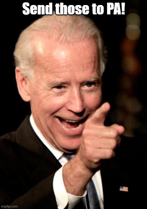 Smilin Biden Meme | Send those to PA! | image tagged in memes,smilin biden | made w/ Imgflip meme maker