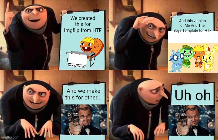 Showing new templates | We created this for Imgflip from HTF; And this version of Me And The Boys Template for HTF; And we make this for other... Uh oh | image tagged in memes,gru's plan,handy change my mind htf meme,change my mind,funny,me and the boys htf | made w/ Imgflip meme maker