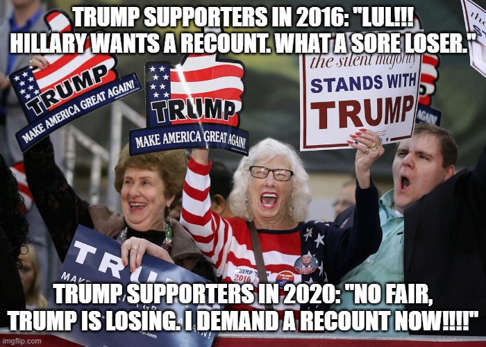 Trump Supporter | TRUMP SUPPORTERS IN 2016: "LUL!!! HILLARY WANTS A RECOUNT. WHAT A SORE LOSER."; TRUMP SUPPORTERS IN 2020: "NO FAIR, TRUMP IS LOSING. I DEMAND A RECOUNT NOW!!!!" | image tagged in donald trump,joe biden,republicans,2020 election,democrats | made w/ Imgflip meme maker