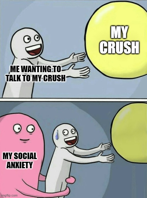 Running Away Balloon | MY CRUSH; ME WANTING TO TALK TO MY CRUSH; MY SOCIAL ANXIETY | image tagged in memes,running away balloon | made w/ Imgflip meme maker