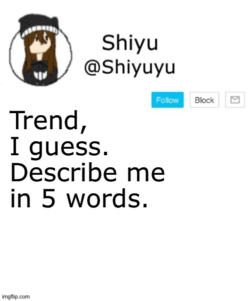 . | Trend, I guess.
Describe me in 5 words. | image tagged in shiyu announcement template | made w/ Imgflip meme maker