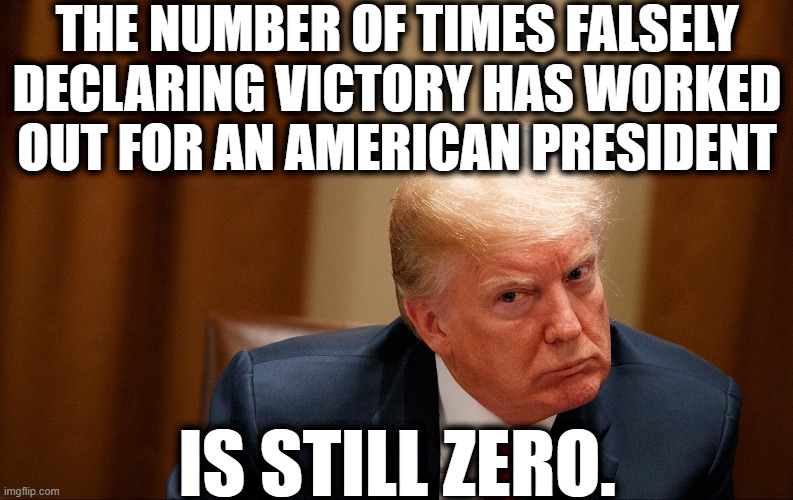 Good Luck With That | THE NUMBER OF TIMES FALSELY DECLARING VICTORY HAS WORKED OUT FOR AN AMERICAN PRESIDENT; IS STILL ZERO. | image tagged in donald trump,joe biden,election 2020,victory,stupid,loser | made w/ Imgflip meme maker