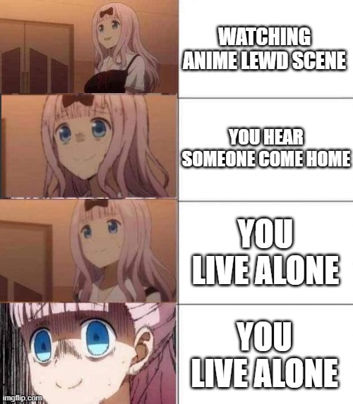 you live alone no more | WATCHING ANIME LEWD SCENE; YOU HEAR SOMEONE COME HOME; YOU LIVE ALONE; YOU LIVE ALONE | image tagged in chika template | made w/ Imgflip meme maker