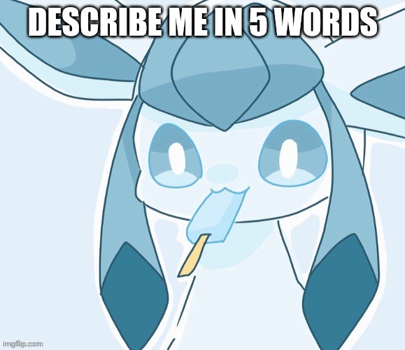 Glaceon vibing | DESCRIBE ME IN 5 WORDS | image tagged in glaceon vibing | made w/ Imgflip meme maker