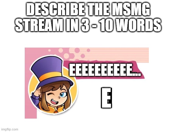 trend time ig | DESCRIBE THE MSMG STREAM IN 3 - 10 WORDS; EEEEEEEEEE... E | made w/ Imgflip meme maker