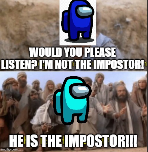 messiah | WOULD YOU PLEASE LISTEN? I'M NOT THE IMPOSTOR! HE IS THE IMPOSTOR!!! | image tagged in messiah | made w/ Imgflip meme maker