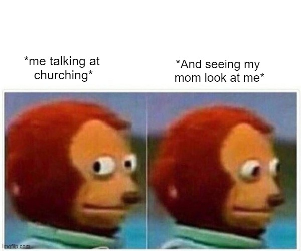 lol | *me talking at 
churching*; *And seeing my 
mom look at me* | image tagged in memes,monkey puppet | made w/ Imgflip meme maker