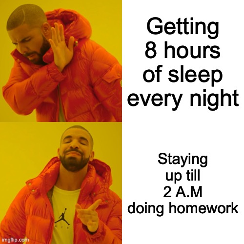 Drake Hotline Bling | Getting 8 hours of sleep every night; Staying up till 2 A.M doing homework | image tagged in memes,drake hotline bling | made w/ Imgflip meme maker