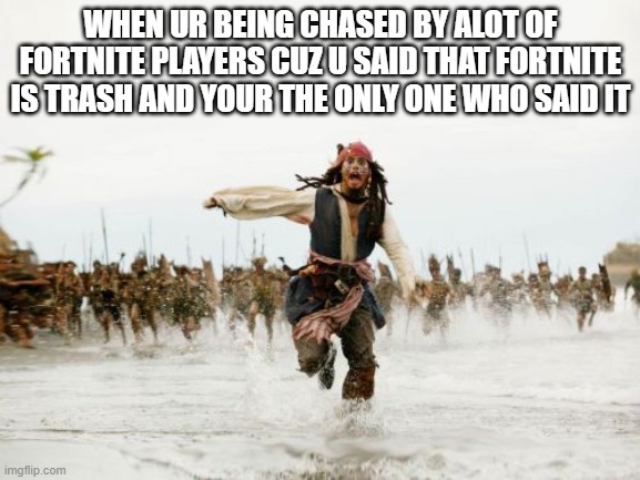 Jack Sparrow Being Chased | WHEN UR BEING CHASED BY ALOT OF FORTNITE PLAYERS CUZ U SAID THAT FORTNITE IS TRASH AND YOUR THE ONLY ONE WHO SAID IT | image tagged in memes,jack sparrow being chased | made w/ Imgflip meme maker