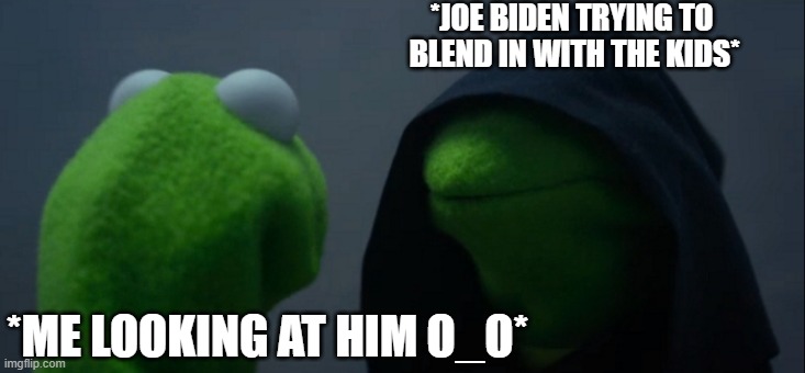 Evil Kermit | *JOE BIDEN TRYING TO
 BLEND IN WITH THE KIDS*; *ME LOOKING AT HIM O_O* | image tagged in memes,evil biden | made w/ Imgflip meme maker