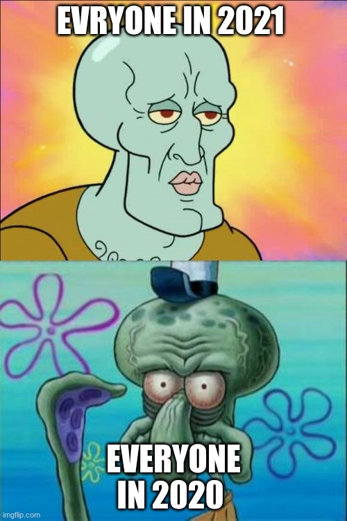 Squidward | EVRYONE IN 2021; EVERYONE IN 2020 | image tagged in memes,squidward | made w/ Imgflip meme maker