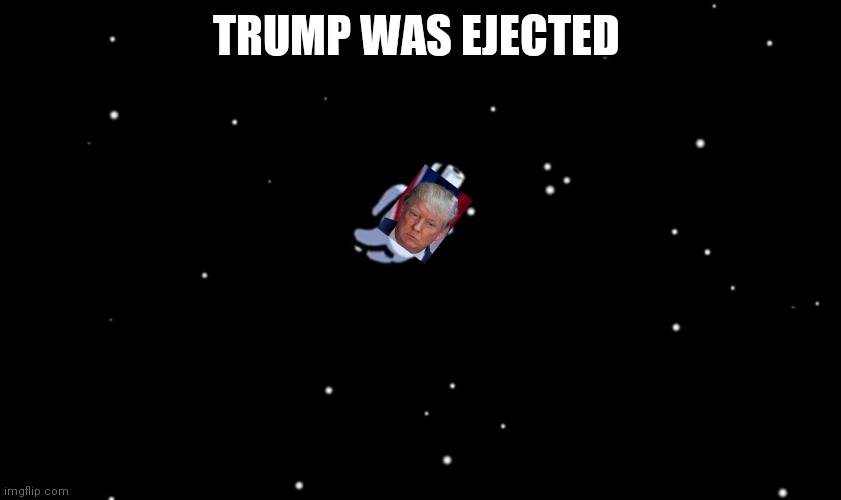 Trump was ejected | TRUMP WAS EJECTED | image tagged in among us ejected | made w/ Imgflip meme maker