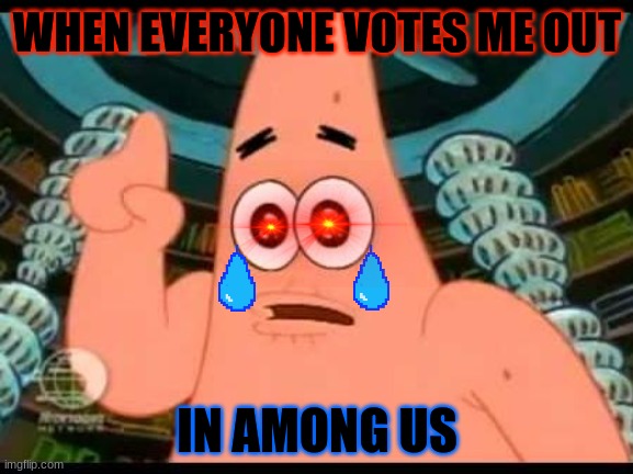 Patrick Says Meme | WHEN EVERYONE VOTES ME OUT; IN AMONG US | image tagged in memes,patrick says | made w/ Imgflip meme maker