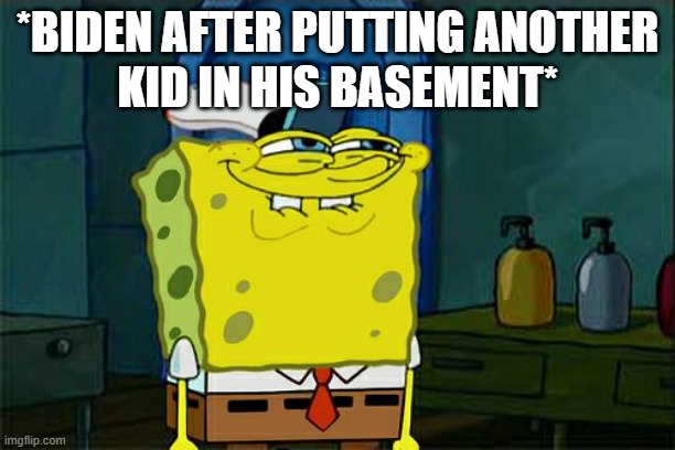 Don't You Squidward | *BIDEN AFTER PUTTING ANOTHER
KID IN HIS BASEMENT* | image tagged in memes,don't you squidward | made w/ Imgflip meme maker