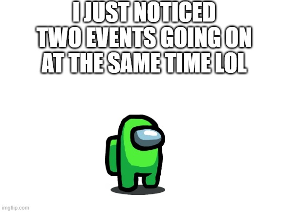 Blank White Template | I JUST NOTICED TWO EVENTS GOING ON AT THE SAME TIME LOL | image tagged in blank white template | made w/ Imgflip meme maker