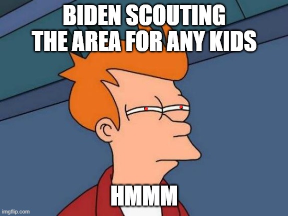 Futurama Fry | BIDEN SCOUTING THE AREA FOR ANY KIDS; HMMM | image tagged in memes,futurama fry | made w/ Imgflip meme maker