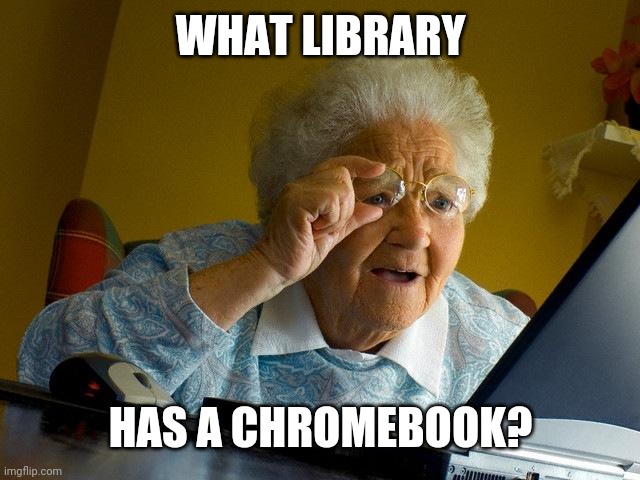 Grandma Finds The Internet Meme | WHAT LIBRARY; HAS A CHROMEBOOK? | image tagged in memes,grandma finds the internet | made w/ Imgflip meme maker