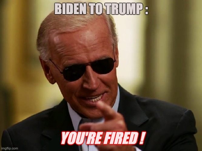 Biden to Trump You're FIRED ! | BIDEN TO TRUMP :; YOU'RE FIRED ! | image tagged in cool joe biden,biden to trump your're fired | made w/ Imgflip meme maker