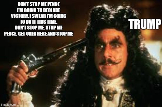 Stop Me Smee | DON'T STOP ME PENCE I'M GOING TO DECLARE VICTORY. I SWEAR I'M GOING TO DO IT THIS TIME. DON'T STOP ME. STOP ME PENCE. GET OVER HERE AND STOP ME; TRUMP | image tagged in donald trump | made w/ Imgflip meme maker