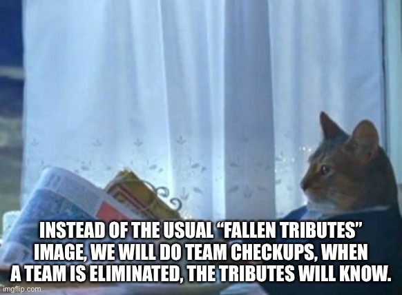 No fallen tributes from me | INSTEAD OF THE USUAL “FALLEN TRIBUTES” IMAGE, WE WILL DO TEAM CHECKUPS, WHEN A TEAM IS ELIMINATED, THE TRIBUTES WILL KNOW. | image tagged in memes,i should buy a boat cat | made w/ Imgflip meme maker