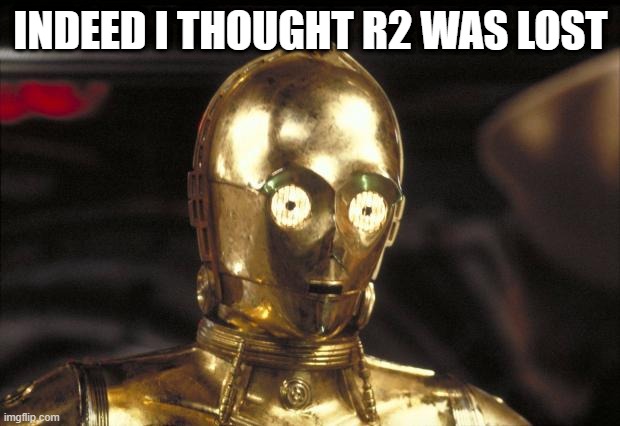 c3po | INDEED I THOUGHT R2 WAS LOST | image tagged in c3po | made w/ Imgflip meme maker
