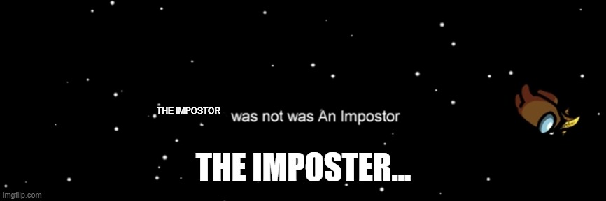 The Impostor.. | THE IMPOSTOR; THE IMPOSTER... | image tagged in among us not the imposter | made w/ Imgflip meme maker