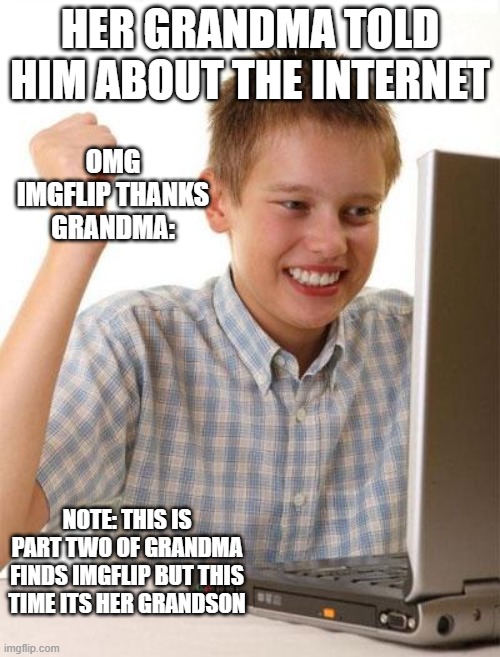 First Day On The Internet Kid Meme | HER GRANDMA TOLD HIM ABOUT THE INTERNET; OMG IMGFLIP THANKS GRANDMA:; NOTE: THIS IS PART TWO OF GRANDMA FINDS IMGFLIP BUT THIS TIME ITS HER GRANDSON | image tagged in memes,first day on the internet kid | made w/ Imgflip meme maker