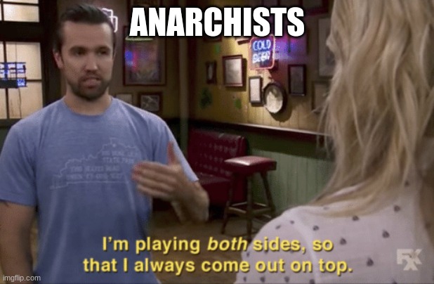 I play both sides | ANARCHISTS | image tagged in i play both sides | made w/ Imgflip meme maker