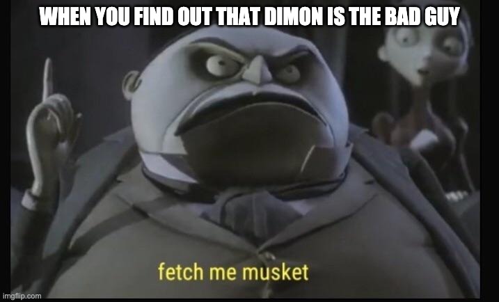 Fetch me musket | WHEN YOU FIND OUT THAT DIMON IS THE BAD GUY | image tagged in funny memes | made w/ Imgflip meme maker