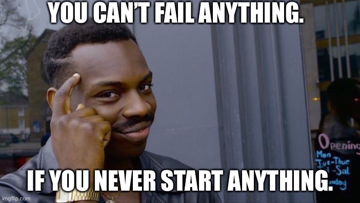 Roll Safe Think About It | YOU CAN’T FAIL ANYTHING. IF YOU NEVER START ANYTHING. | image tagged in memes,roll safe think about it | made w/ Imgflip meme maker