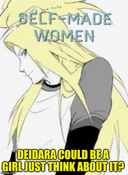 Deidara could be a girl? | DEIDARA COULD BE A GIRL JUST THINK ABOUT IT? | image tagged in anime,naruto,naruto shippuden,fun,funny | made w/ Imgflip meme maker