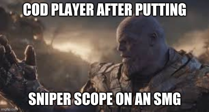 I am inevitable | COD PLAYER AFTER PUTTING; SNIPER SCOPE ON AN SMG | image tagged in memes | made w/ Imgflip meme maker