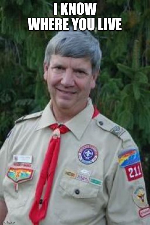Harmless Scout Leader Meme | I KNOW WHERE YOU LIVE | image tagged in memes,harmless scout leader | made w/ Imgflip meme maker